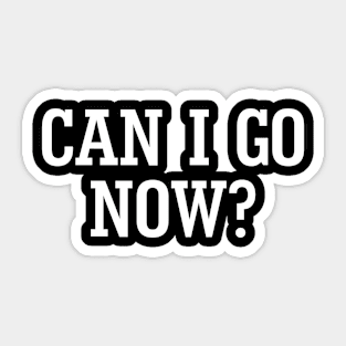 Can I Go Now Sticker